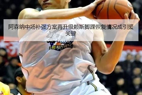 阿森纳中场补强方案再升级赖斯脚踝恢复情况成引援关键